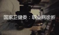 国家卫健委：职业病诊断应在收齐材料起30日内出结论