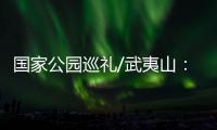 国家公园巡礼/武夷山：碧水丹霞 生命绿洲