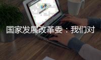 国家发展改革委：我们对实现今年经济社会发展目标任务充满信心