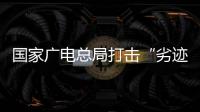 国家广电总局打击“劣迹艺人”升格
：对其作品或限制播放