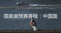 国奥奥预赛赛程：中国国奥队首轮遭遇韩国队