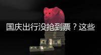 国庆出行没抢到票
？这些方式可提高购票成功率