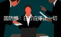 国防部	
：日方应停止一切在钓鱼岛问题上对中国的挑衅行为
