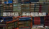 国货优品	
：乐铃厨电布局线上线下大融合