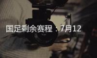 国足剩余赛程	：7月12日对阵日本，7月15日对阵中国香港