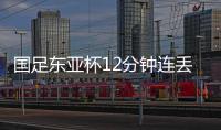 国足东亚杯12分钟连丢2球，颜骏凌再遭世界波	
，后腰问题仍无解