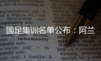 国足集训名单公布：阿兰首次入选艾克森领衔