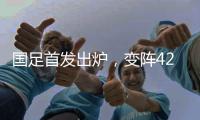 国足首发出炉，变阵4231�！击败日本队，破27年不胜魔咒