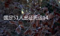 国足51人出征托运140件行李，官方回应�：84件个人行李
，56件队伍装备行李为必要物资