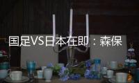 国足VS日本在即	
：森保一“全替补”出战，久尔杰维奇怎么接招