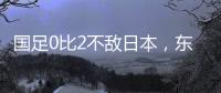 国足0比2不敌日本�，东亚杯收官战对阵中国香港成挽尊之战