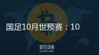 国足10月世预赛：10日战关岛 15日战菲律宾
