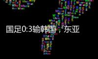 国足0:3输韩国，东亚杯出师不利