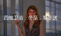 四维卫浴
：冬至�
，寒冬送暖	，关怀备至!