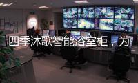 四季沐歌智能浴室柜，为品质卫浴保驾护航!
