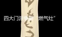 四大门派争霸“燃气灶”江湖，谁主沉浮？
