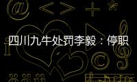 四川九牛处罚李毅
：停职一周 扣一个月工资