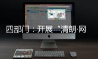 四部门：开展“清朗·网络平台算法典型问题治理”