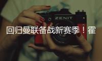 回归曼联备战新赛季！霍伊伦晒训练照	�：回来的感觉真棒
