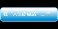 在“人生终点站”工作，是什么体验？