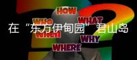 在“东方伊甸园”君山岛，感受穿越古今的千年浪漫
