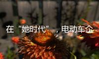 在“她时代”�	，电动车企业必须考虑女性消费者的喜好