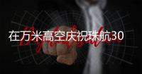 在万米高空庆祝珠航30周年生日
！珠航首批空勤人员执飞生日主题航班