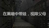 在黑暗中带娃	，视障父母“为难”的小事