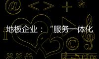 地板企业
	：“服务一体化”是目标