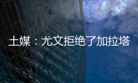 土媒	：尤文拒绝了加拉塔萨雷对于拜奥的报价