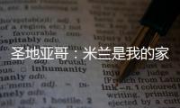 圣地亚哥：米兰是我的家，我的想法是继续留下来