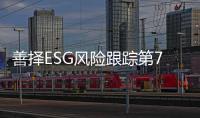 善择ESG风险跟踪第73期｜56家公司暴露ESG风险，物产中大旗下养老机构违法使用医保基金