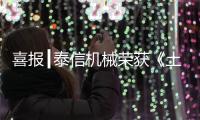 喜报┃泰信机械荣获《土石方机械特级企业》及《安全
	、服务	、诚信AAA企业》双项殊荣