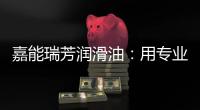 嘉能瑞芳润滑油�：用专业化服务，持续致胜市场