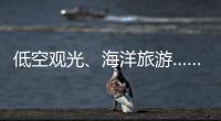 低空观光
、海洋旅游……文化和旅游部部长点到这些新业态