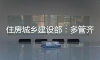 住房城乡建设部
：多管齐下，更大力度推动房地产市场止跌回稳