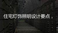 住宅灯饰照明设计要点
，快速提升空间品位
