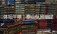 体坛午爆｜泰山队将组建临时教练团队，和平杯U16国足今战韩国