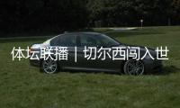 体坛联播｜切尔西闯入世俱杯决赛�，中国女足今日亮相东亚杯