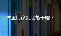 体重门诊到底能干啥
？