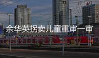 余华英拐卖儿童重审一审宣判：死刑