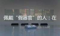 佩戴“假器官”的人：在身上填补树脂，也填补信心