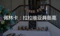 佩林卡：拉拉维亚具备高球商	，湖人篮球发展计划将很好地打磨他的能力