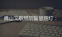 佛山文联照明智慧路灯：照亮黑夜�，点亮人心，引领未来