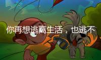 你再想逃离生活
，也逃不开自我丨记者手记