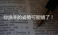 你洗手的姿势可能错了！专家揭秘10大手部健康真相