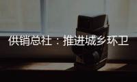 供销总社：推进城乡环卫一体化