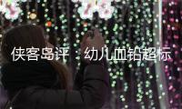 侠客岛评：幼儿血铅超标事件还需进一步回应释惑，天水和西安检测结果为何相差甚远？