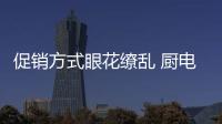 促销方式眼花缭乱 厨电企业要做精做好