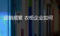 促销频繁 衣柜企业如何吸引关注度？